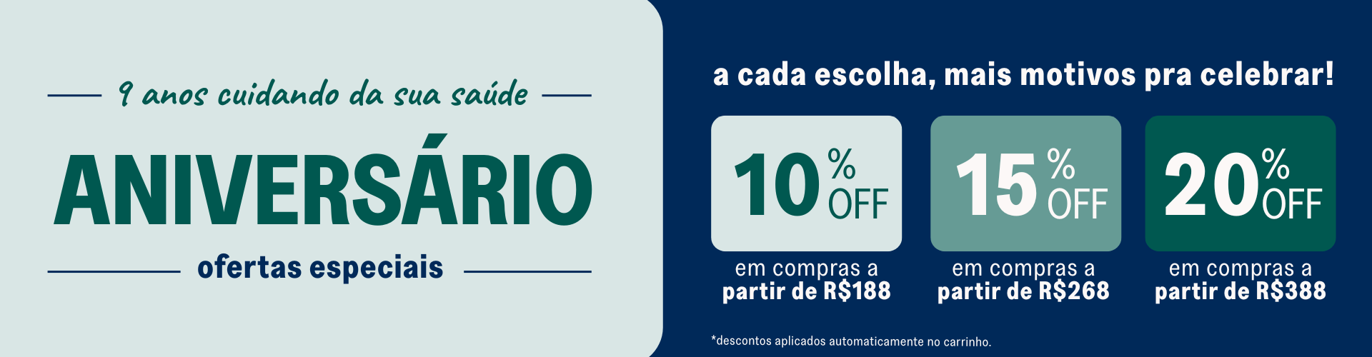 9 anos cuidando da sua saúde, aniversário: ofertas especiais. a cada escolha, mais motivos para celebrar! 10% off em compras a partir de R$188. 15% off em compras a partir de r$268. 20% off em compras a partir de r$388